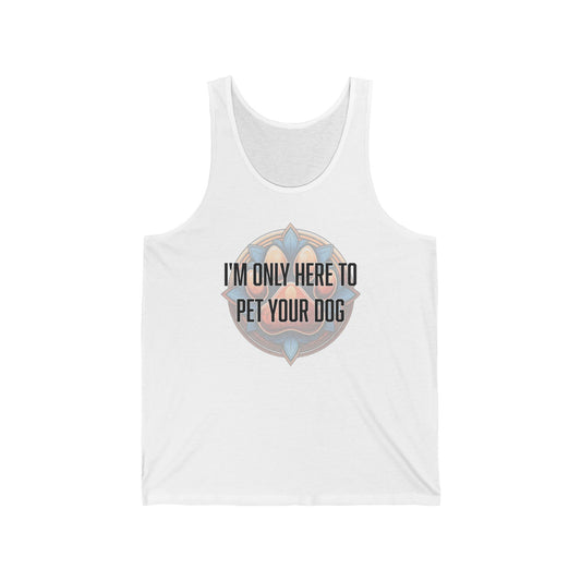 I'm only here to pet your dog - Unisex Jersey Tank