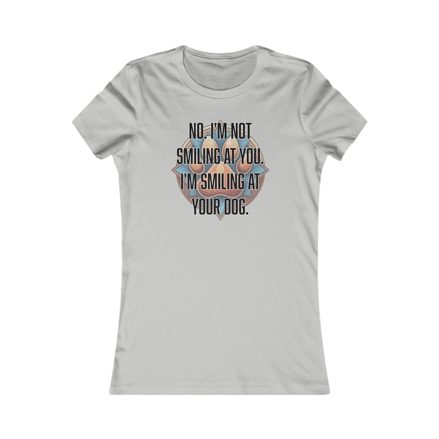 No I'm not smiling at you I'm smiling at your dog - Women's Favorite Tee