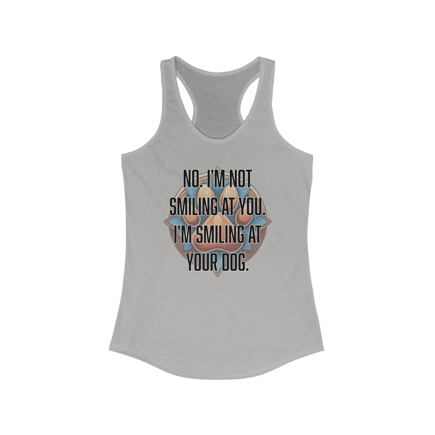 No I'm not smiling at you I'm smiling at your dog - Women's Ideal Racerback Tank