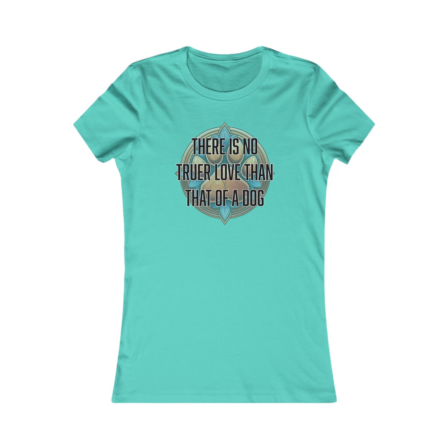 There is no truer love than that of a dog - Women's Favorite Tee