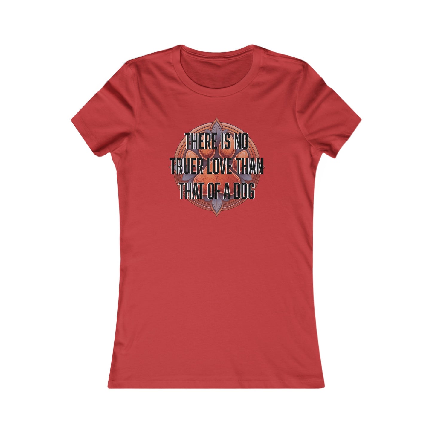 There is no truer love than that of a dog - Women's Favorite Tee