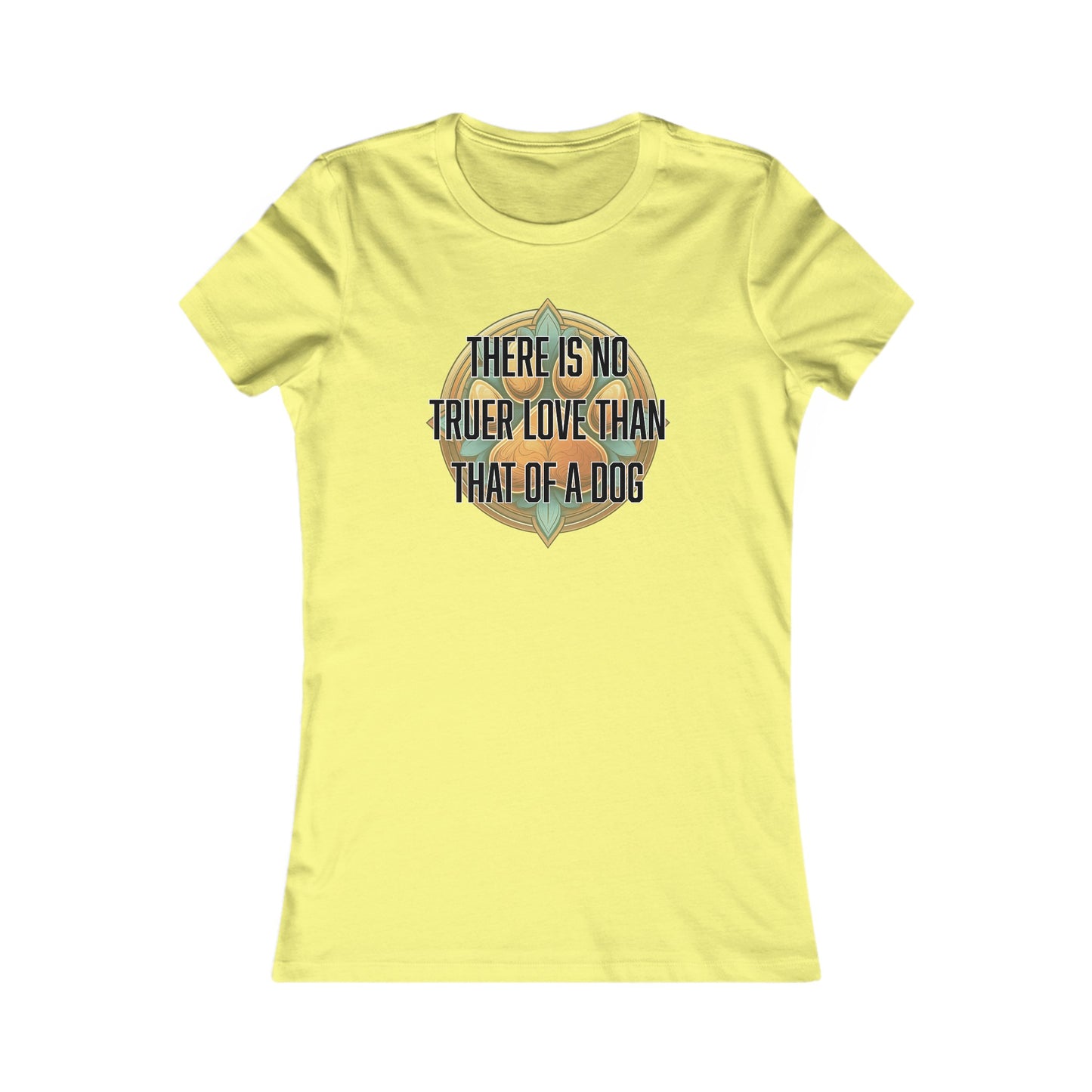 There is no truer love than that of a dog - Women's Favorite Tee