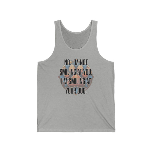 No I'm not smiling at you I'm smiling at your dog - Unisex Jersey Tank