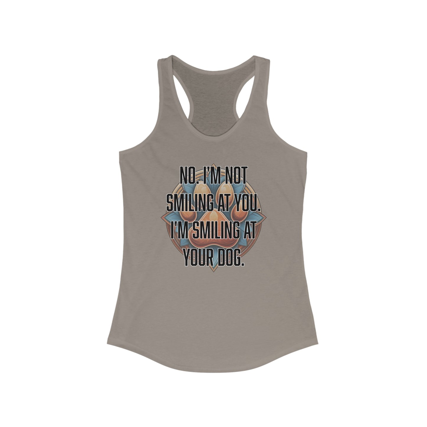 No I'm not smiling at you I'm smiling at your dog - Women's Ideal Racerback Tank