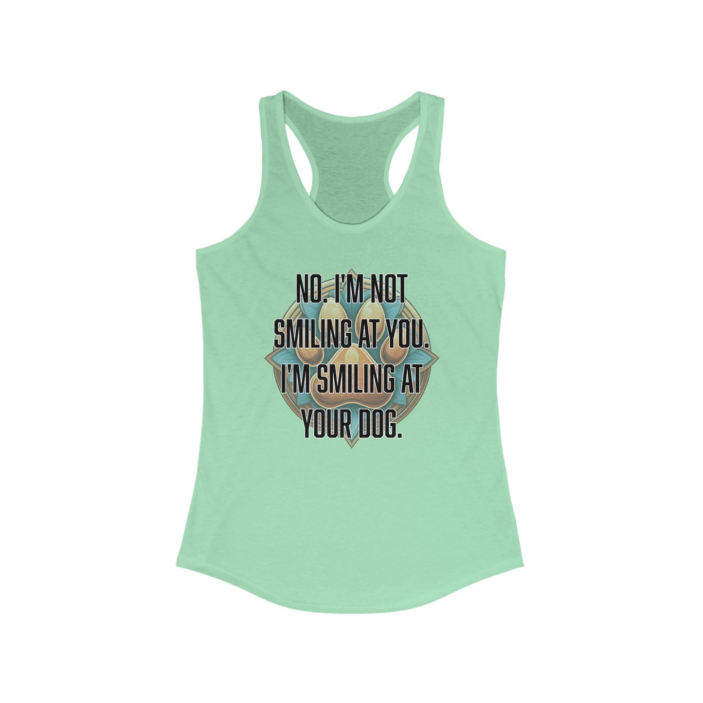 No I'm not smiling at you I'm smiling at your dog - Women's Ideal Racerback Tank