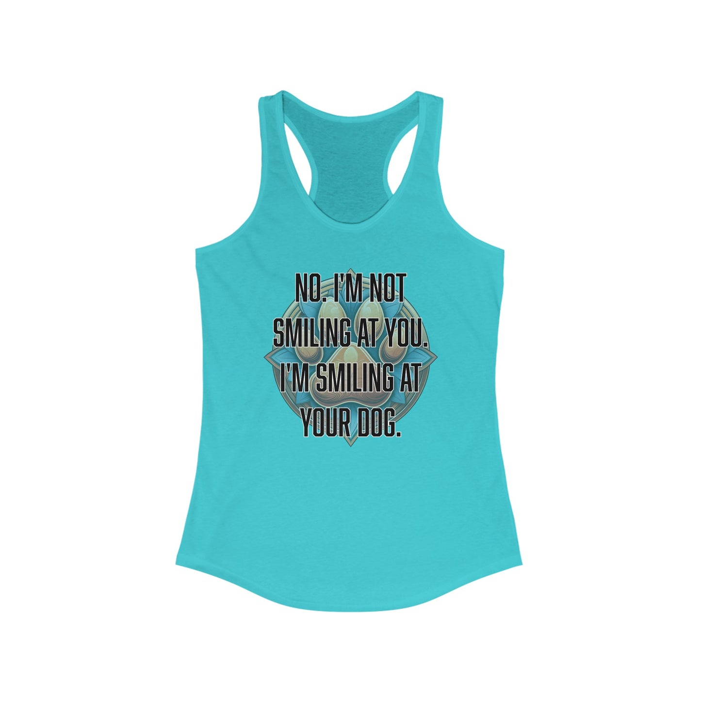 No I'm not smiling at you I'm smiling at your dog - Women's Ideal Racerback Tank