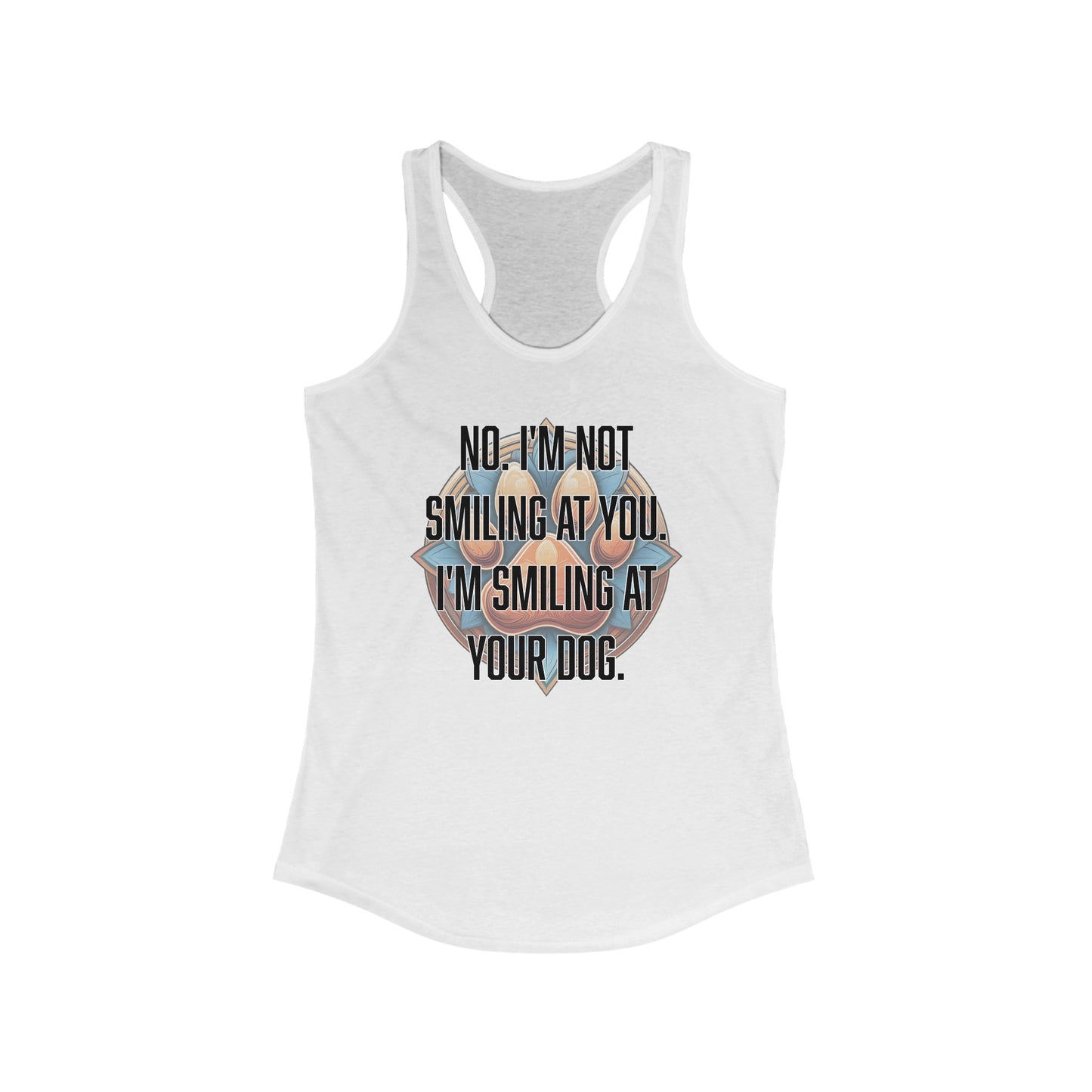 No I'm not smiling at you I'm smiling at your dog - Women's Ideal Racerback Tank