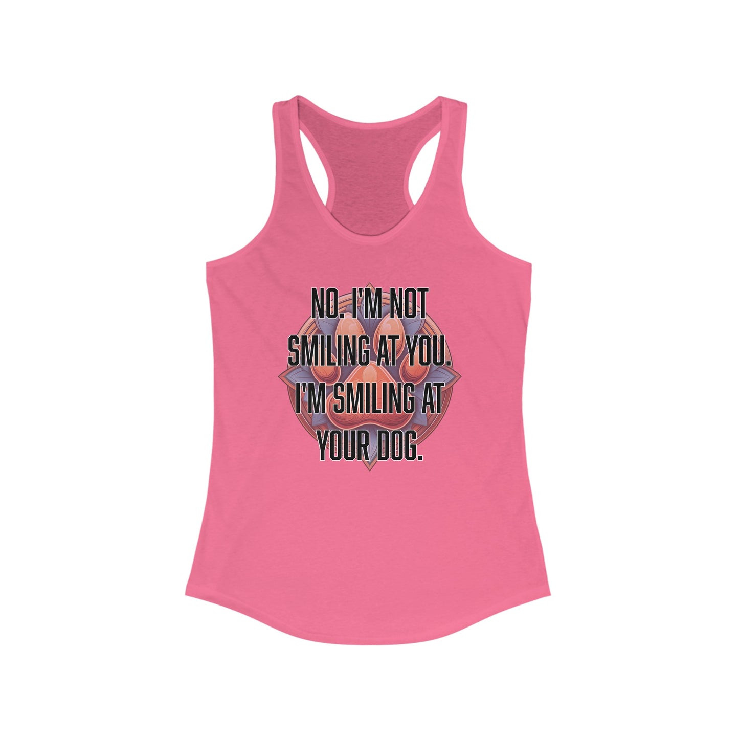 No I'm not smiling at you I'm smiling at your dog - Women's Ideal Racerback Tank