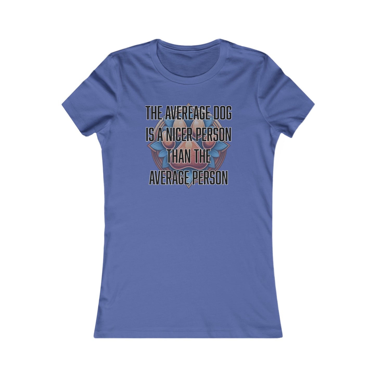 The average dog is a nicer person than the average person - Women's Favorite Tee