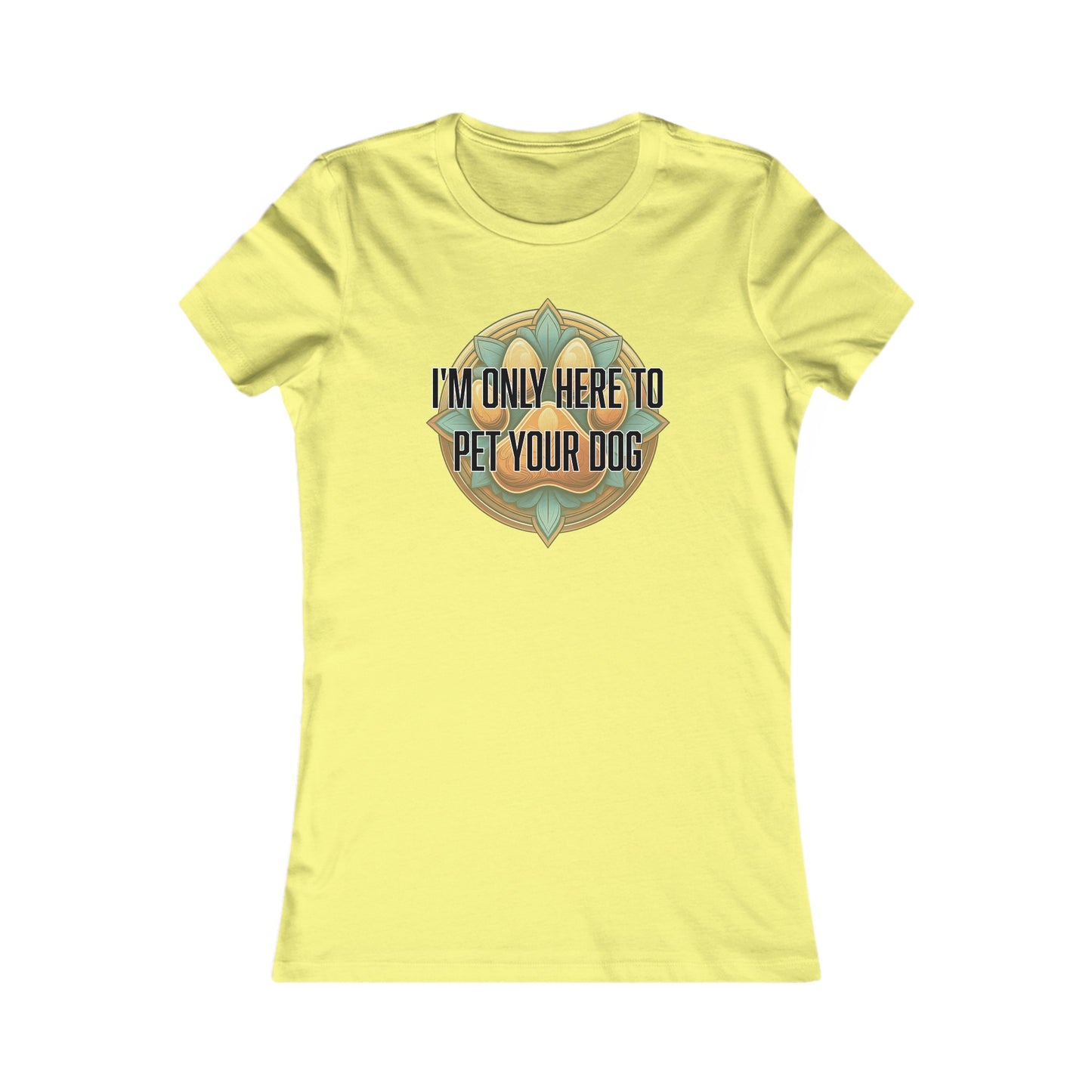 I'm only here to pet your dog - Women's Favorite Tee