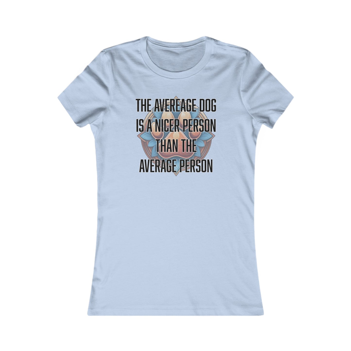 The average dog is a nicer person than the average person - Women's Favorite Tee