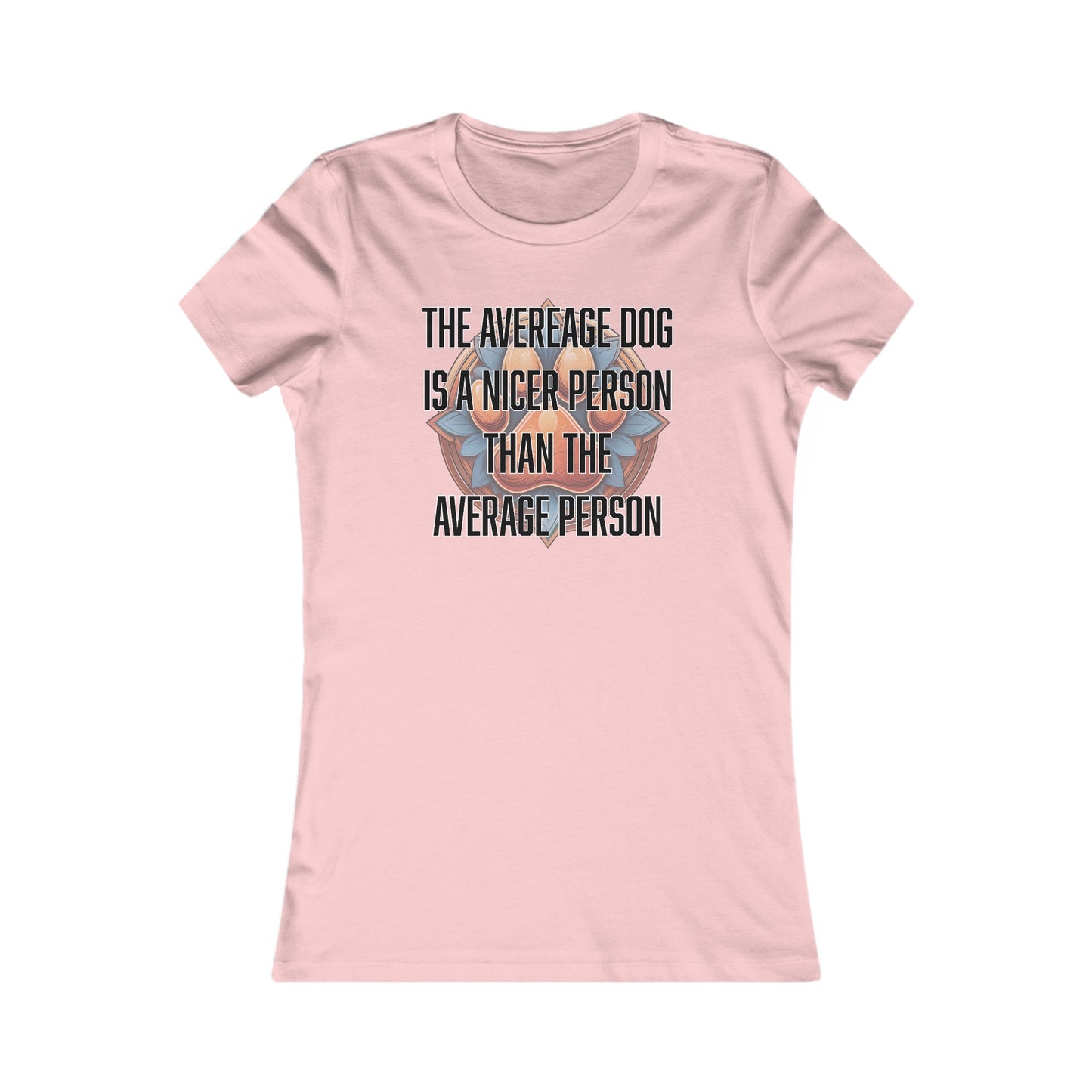 The average dog is a nicer person than the average person - Women's Favorite Tee