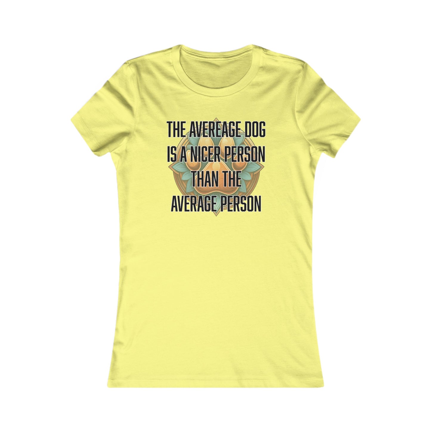 The average dog is a nicer person than the average person - Women's Favorite Tee