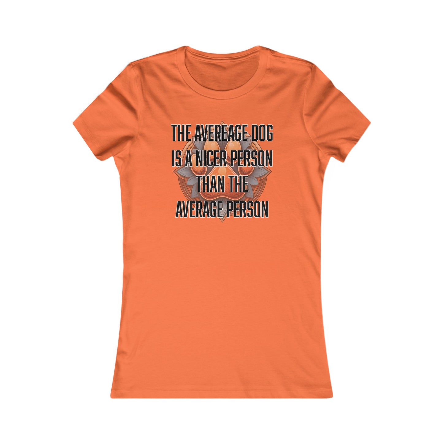 The average dog is a nicer person than the average person - Women's Favorite Tee