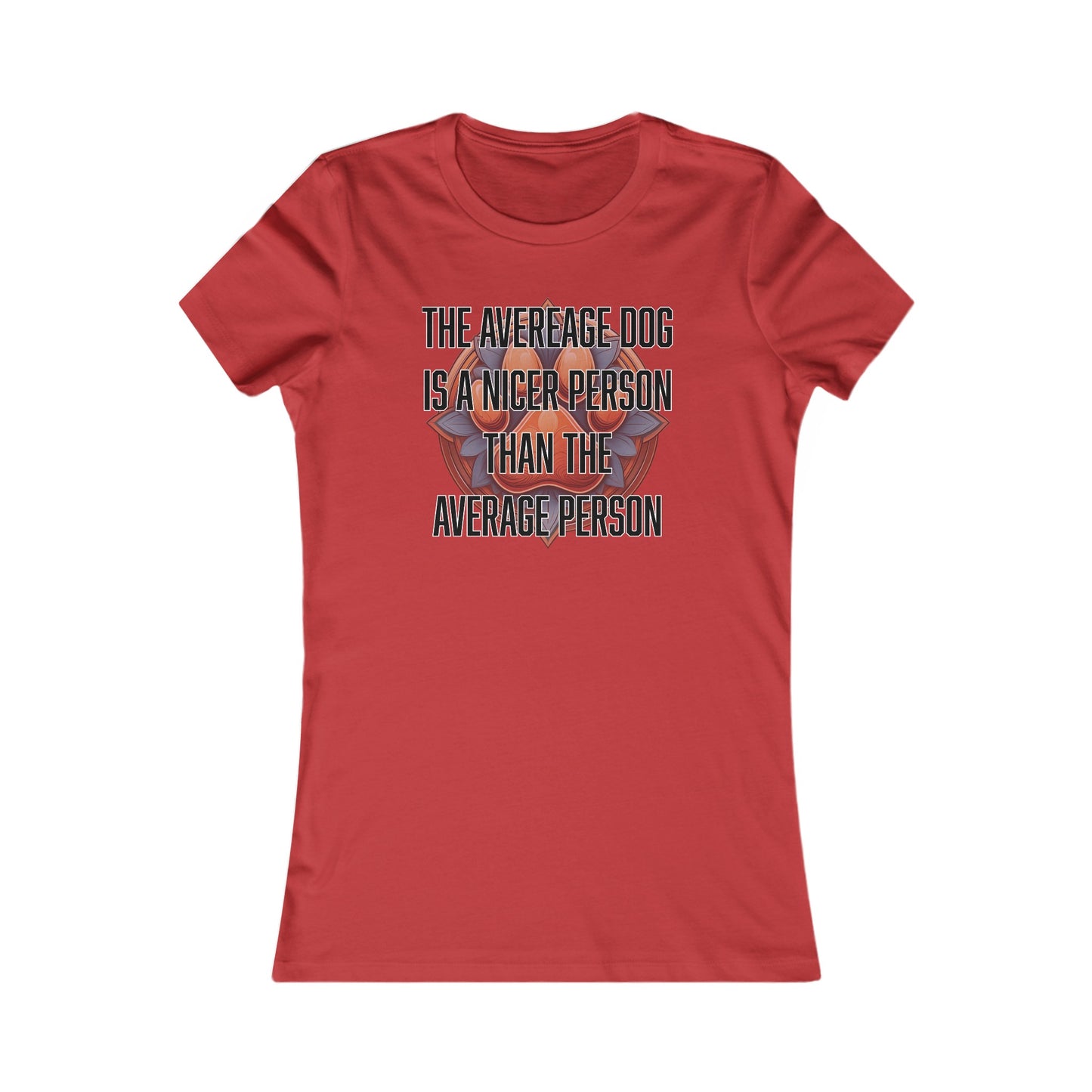 The average dog is a nicer person than the average person - Women's Favorite Tee