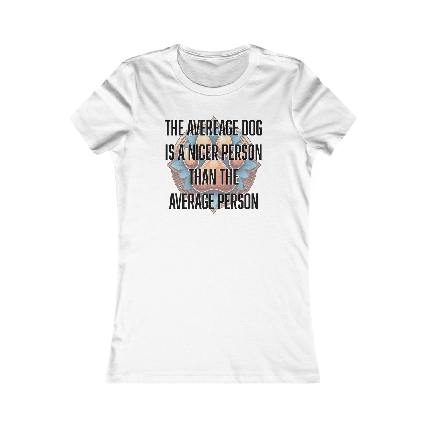 The average dog is a nicer person than the average person - Women's Favorite Tee