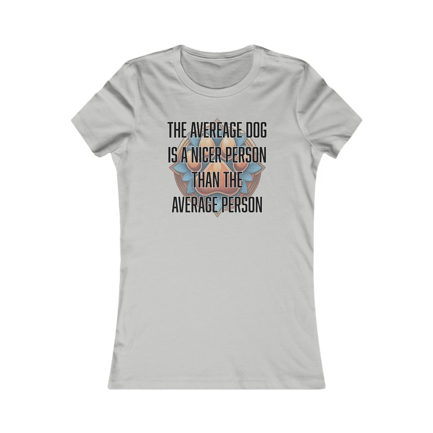 The average dog is a nicer person than the average person - Women's Favorite Tee