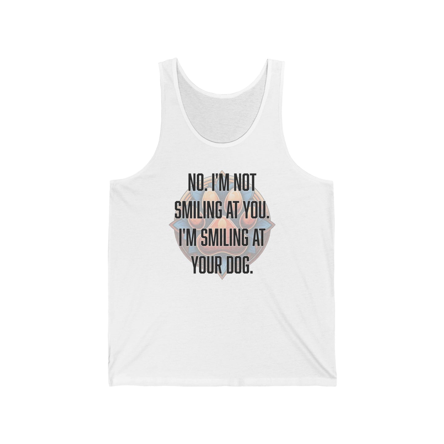 No I'm not smiling at you I'm smiling at your dog - Unisex Jersey Tank