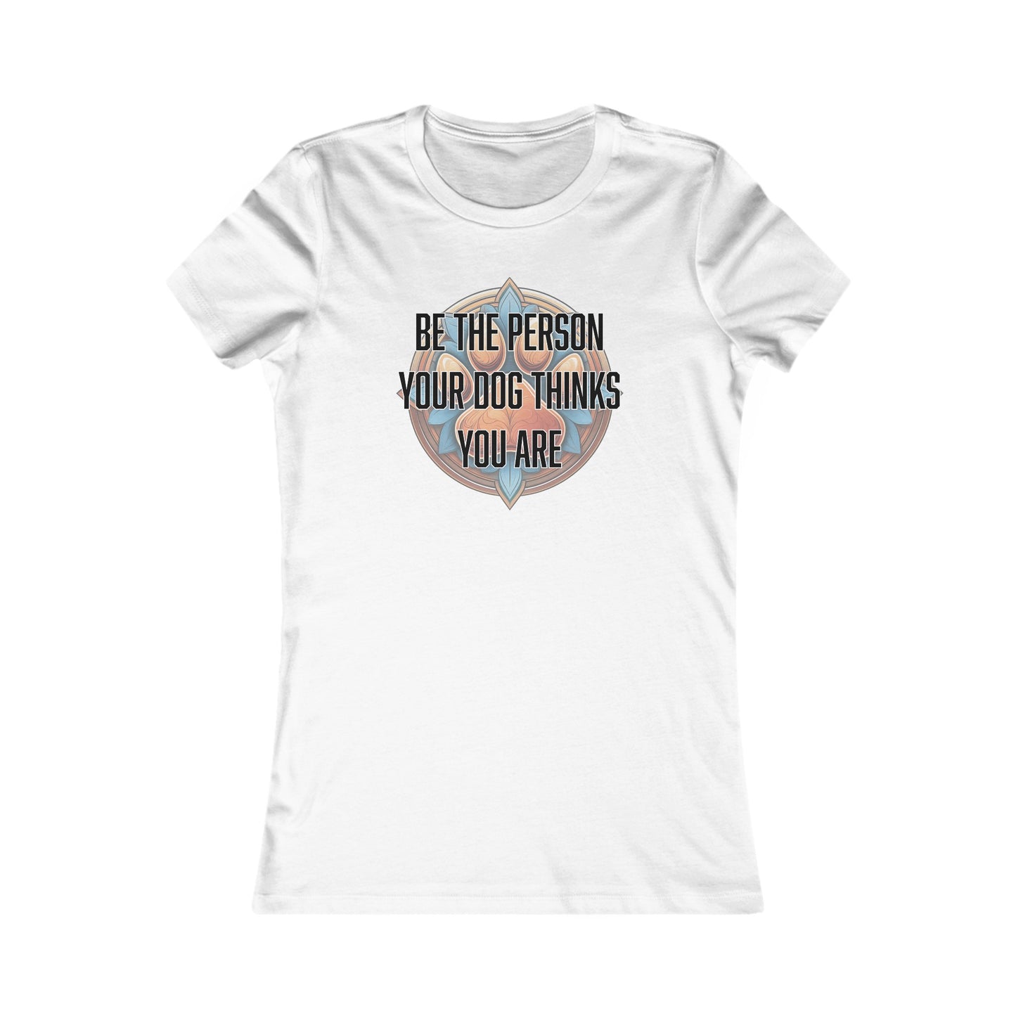 Be the person your dog thinks you are - Women's Favorite Tee