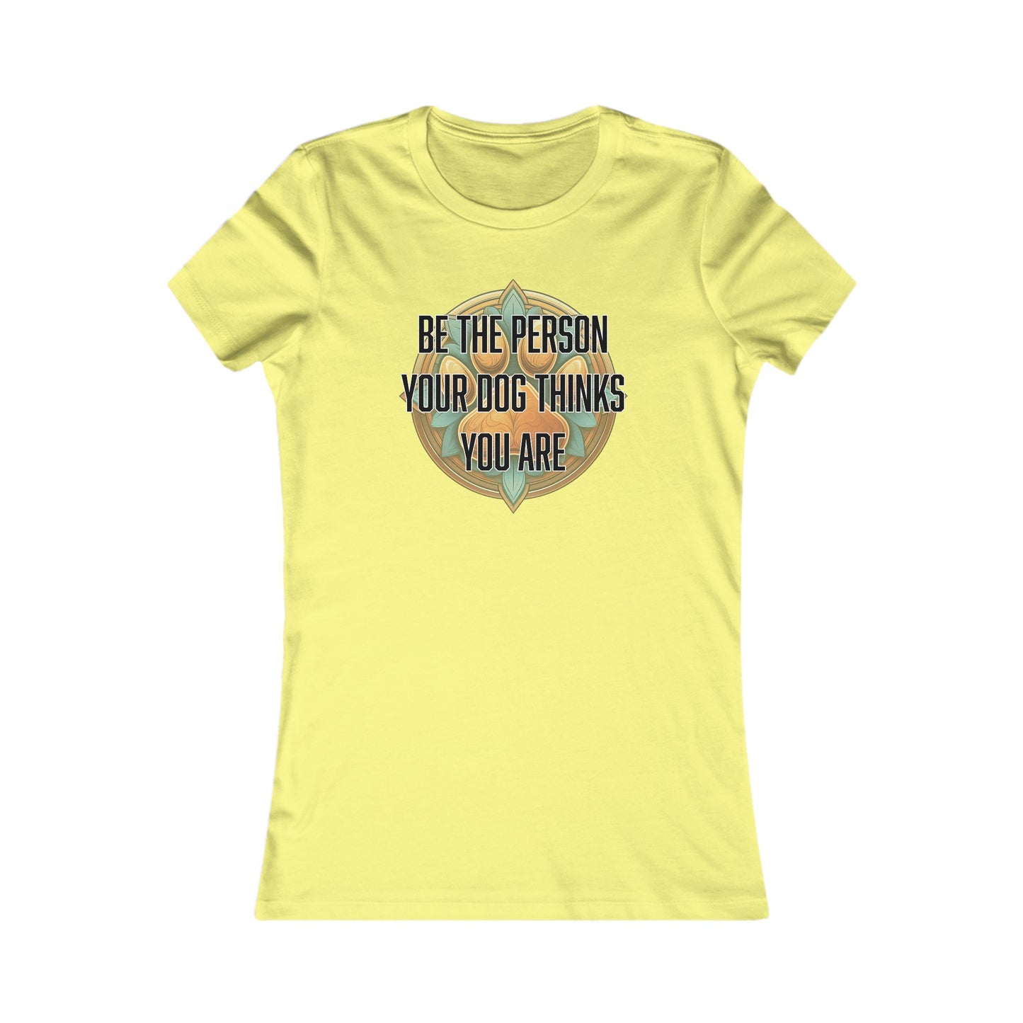 Be the person your dog thinks you are - Women's Favorite Tee