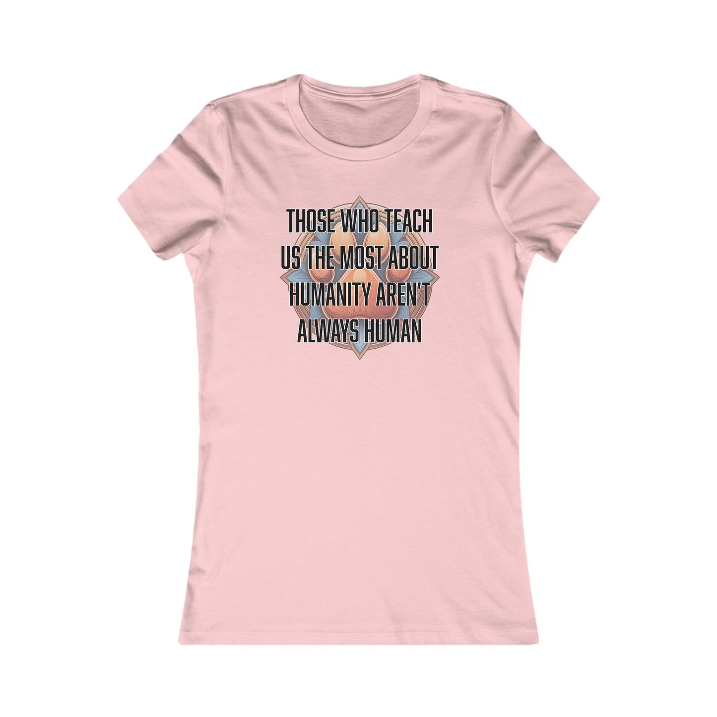 Those who teach us the most about humanity aren't always human - Women's Favorite Tee