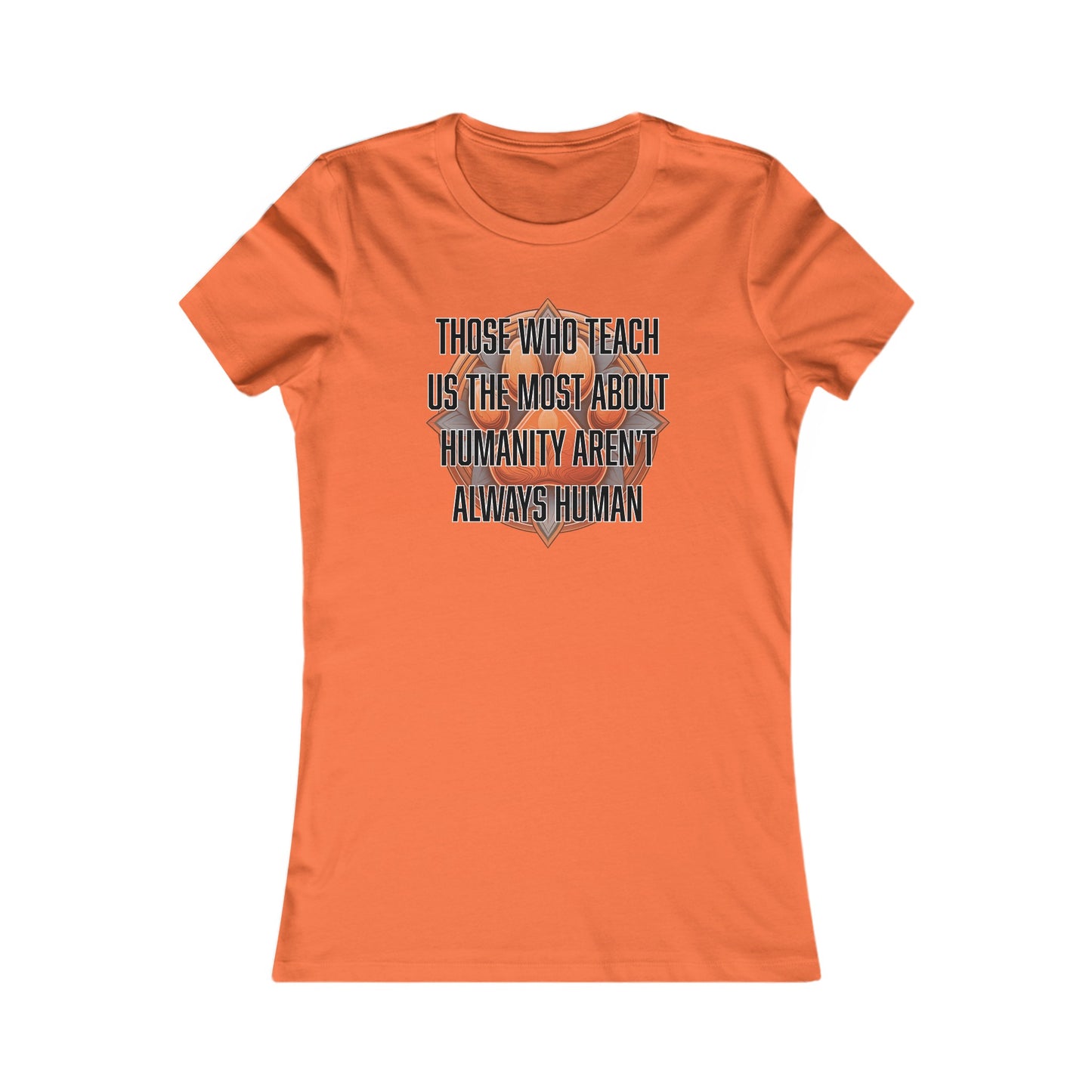 Those who teach us the most about humanity aren't always human - Women's Favorite Tee