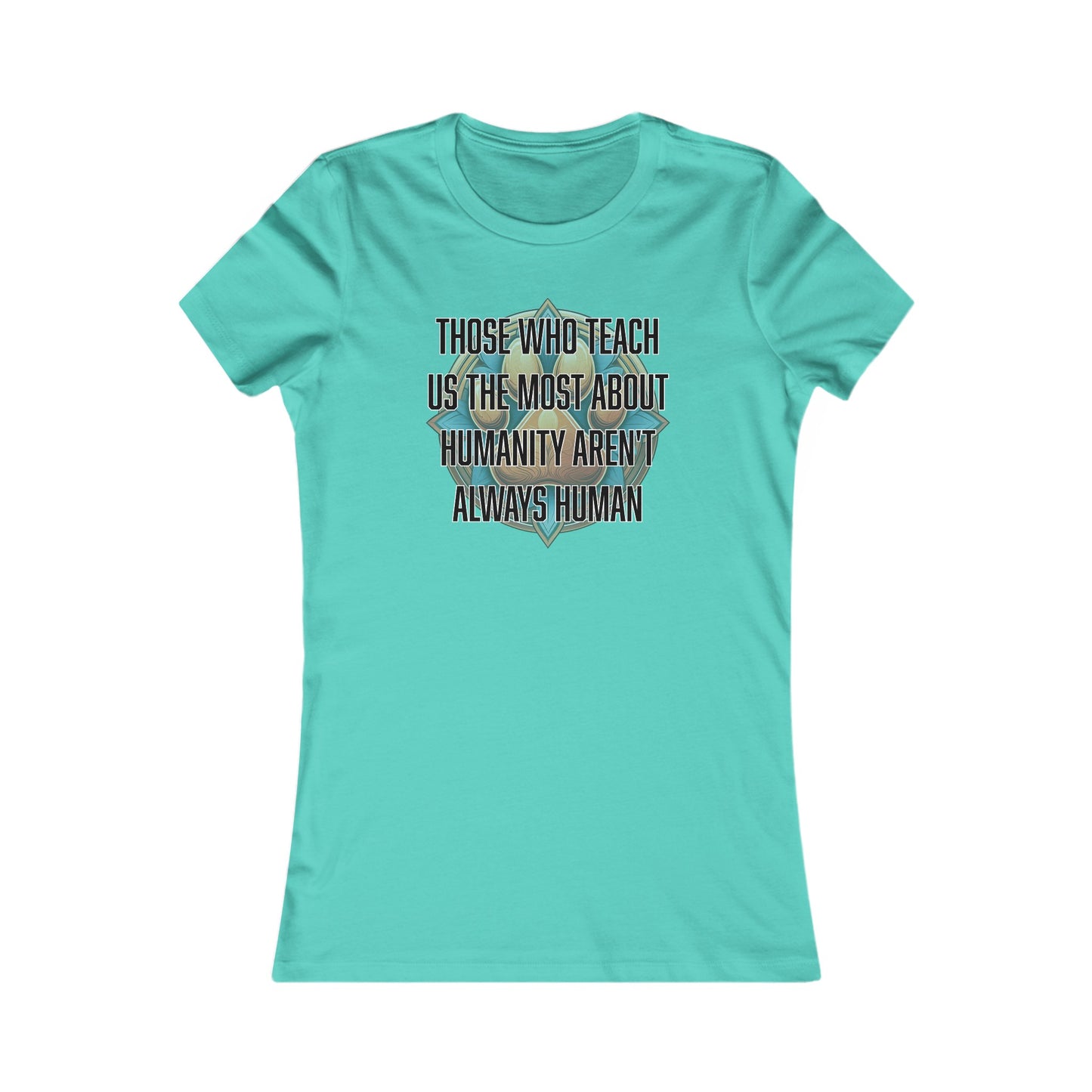 Those who teach us the most about humanity aren't always human - Women's Favorite Tee