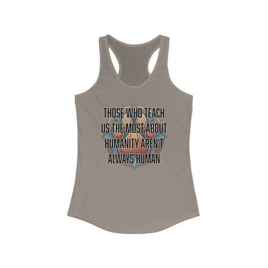 Those who teach us the most about humanity aren't always human - Women's Ideal Racerback Tank