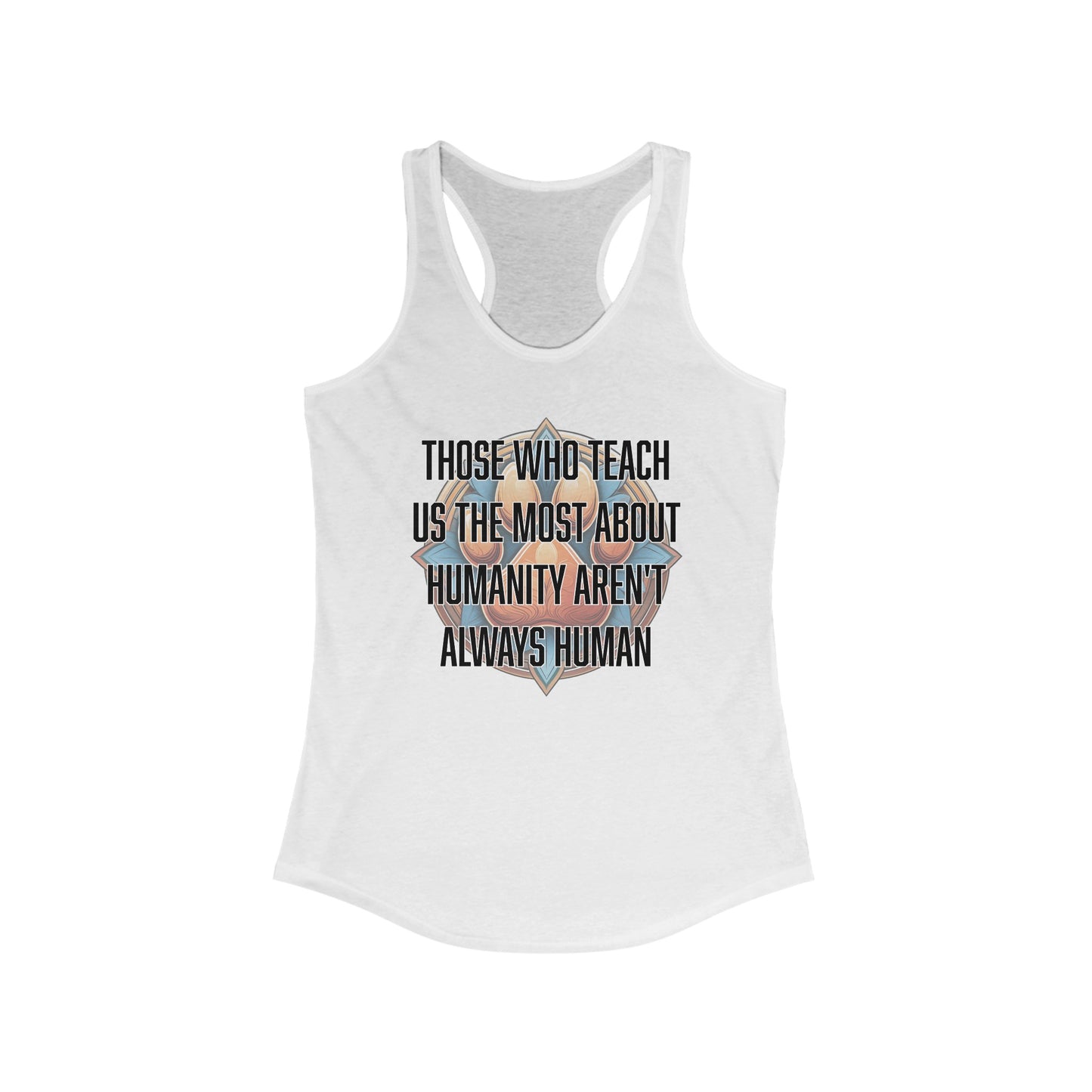 Those who teach us the most about humanity aren't always human - Women's Ideal Racerback Tank