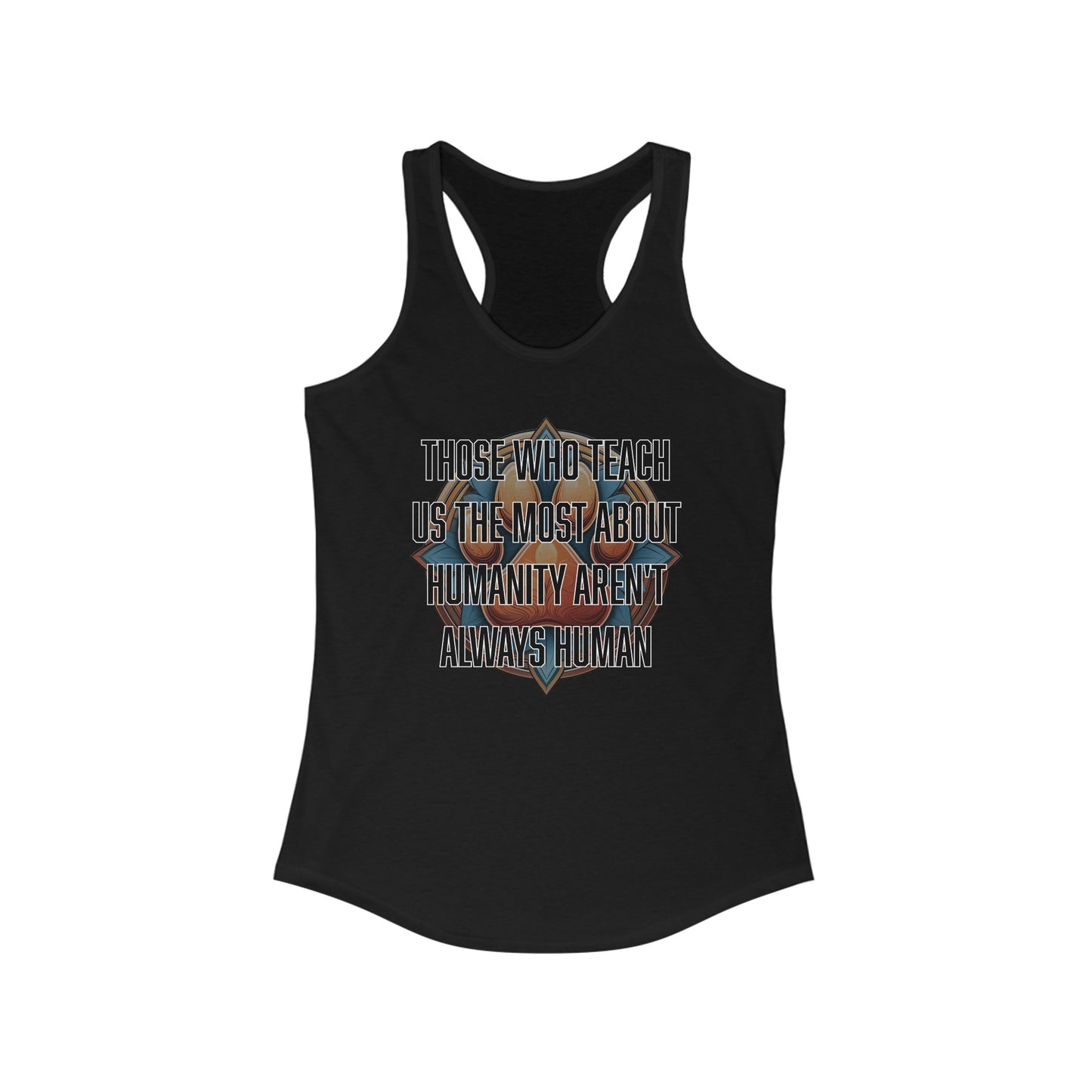 Those who teach us the most about humanity aren't always human - Women's Ideal Racerback Tank