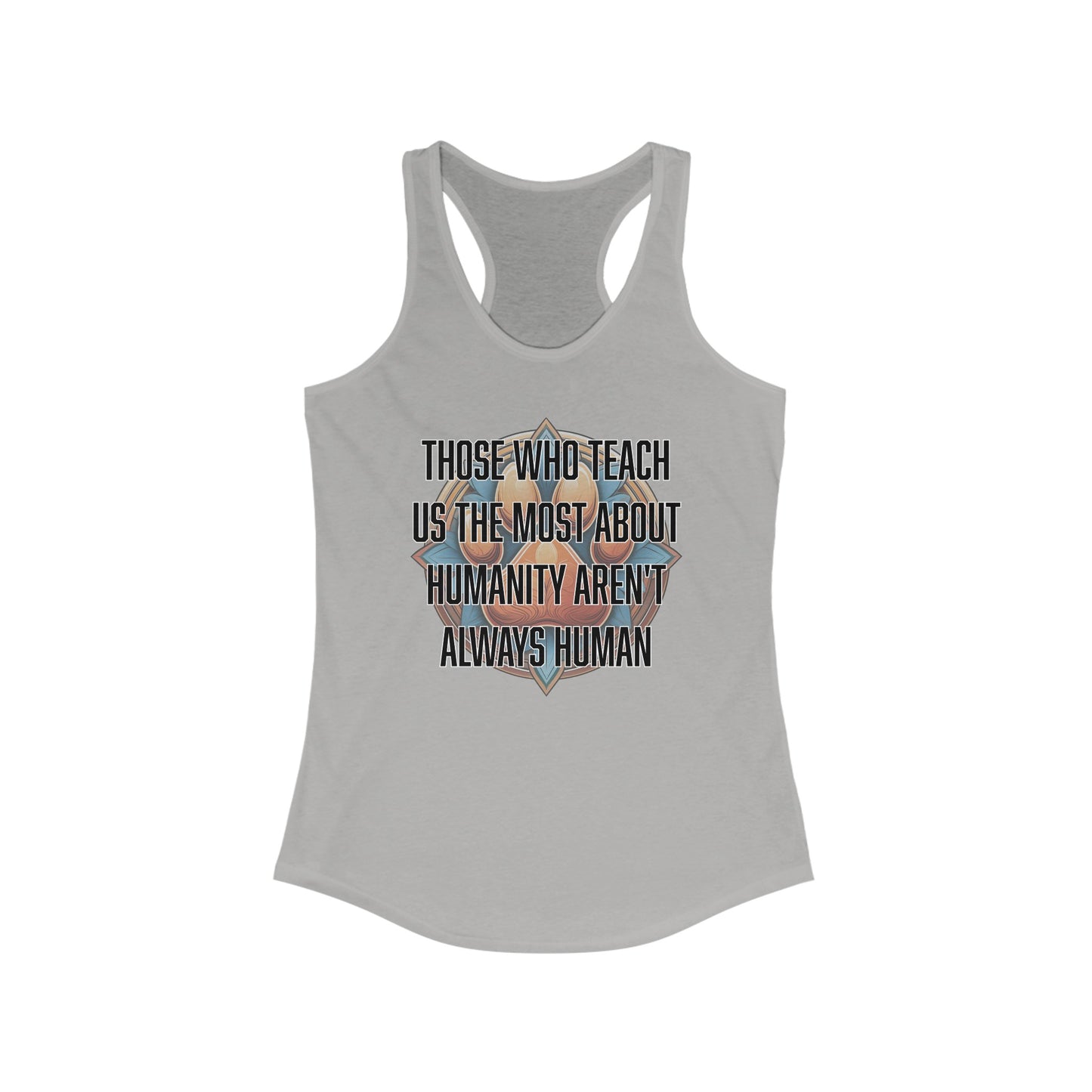 Those who teach us the most about humanity aren't always human - Women's Ideal Racerback Tank