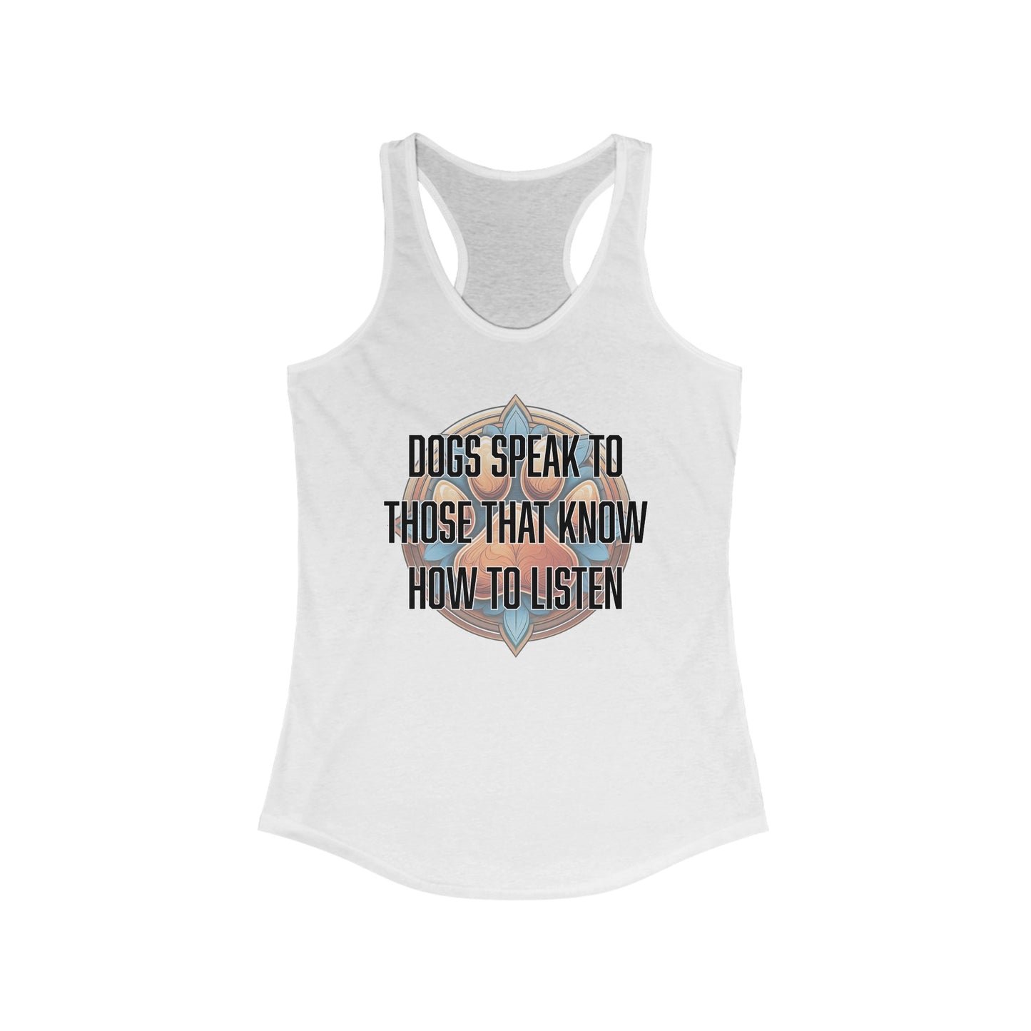 Dogs speak to those that know how to listen - Women's Ideal Racerback Tank