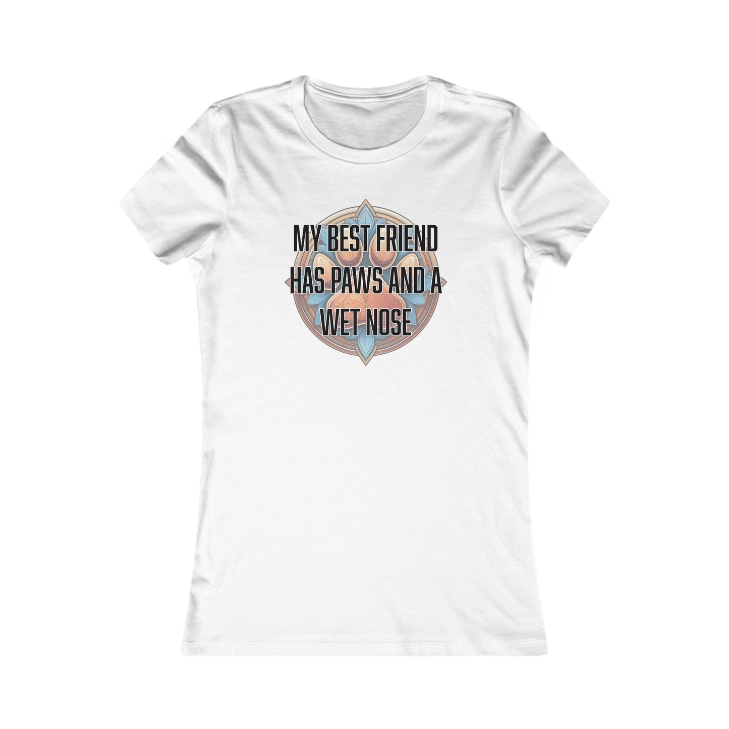 My best friend has paws and a wet nose - Women's Favorite Tee