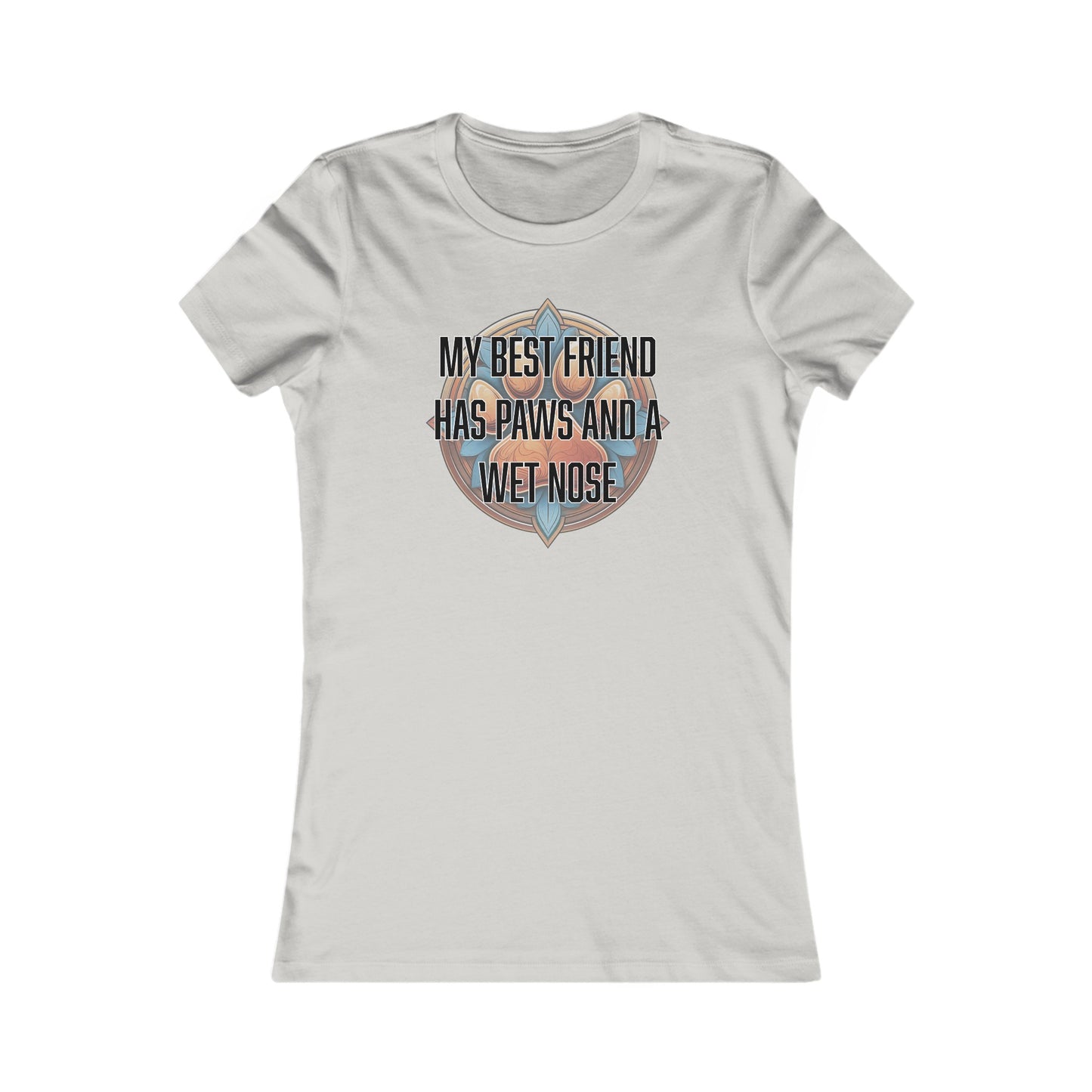 My best friend has paws and a wet nose - Women's Favorite Tee