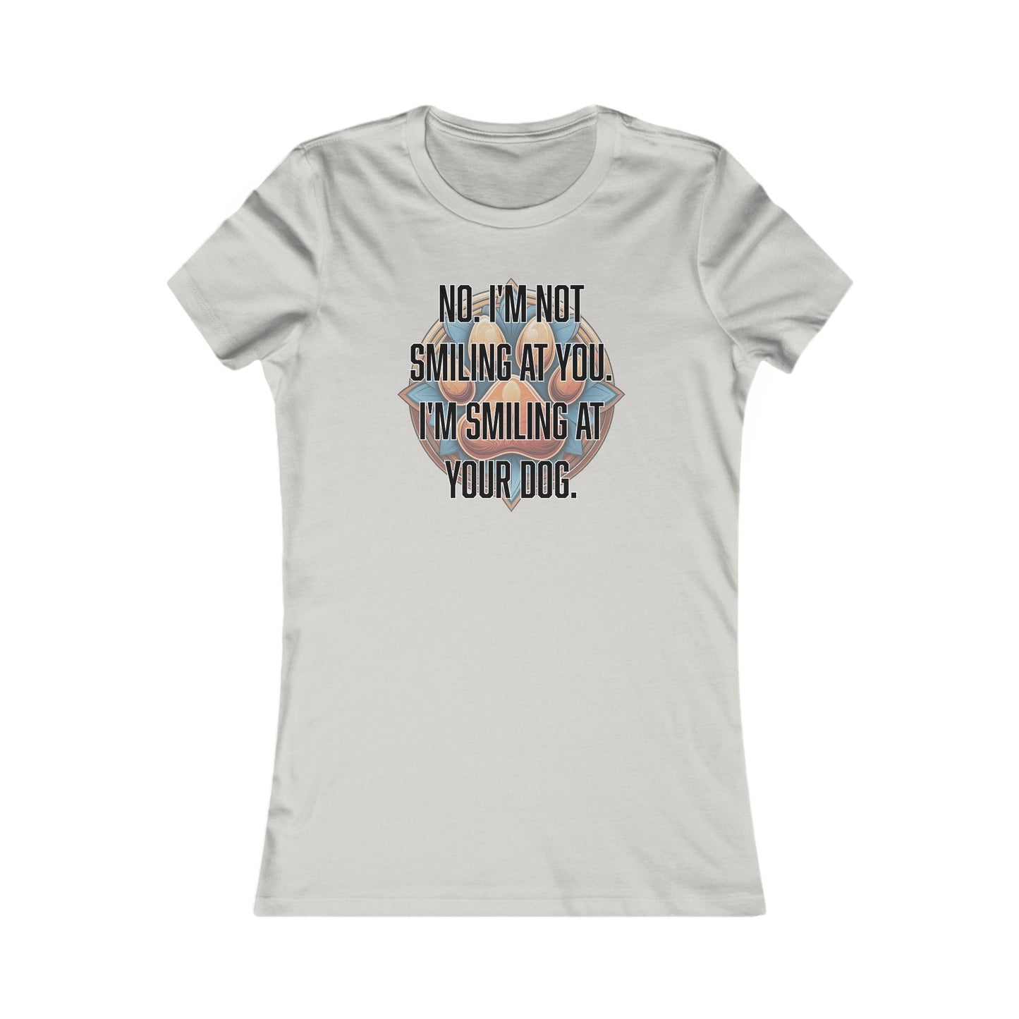 No I'm not smiling at you I'm smiling at your dog - Women's Favorite Tee