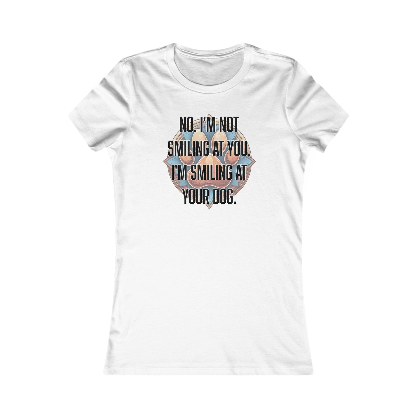 No I'm not smiling at you I'm smiling at your dog - Women's Favorite Tee