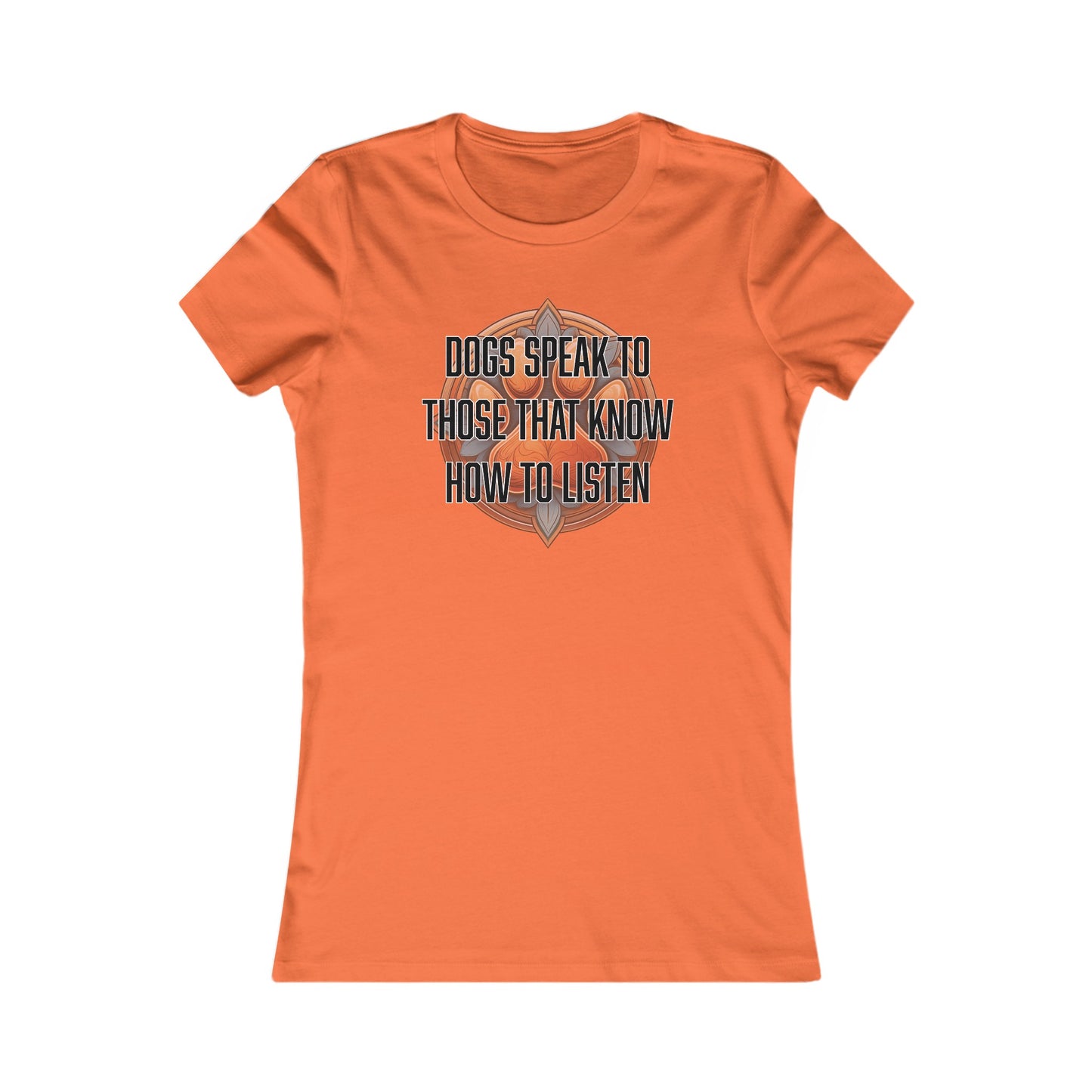 Dogs speak to those that know how to listen - Women's Favorite Tee