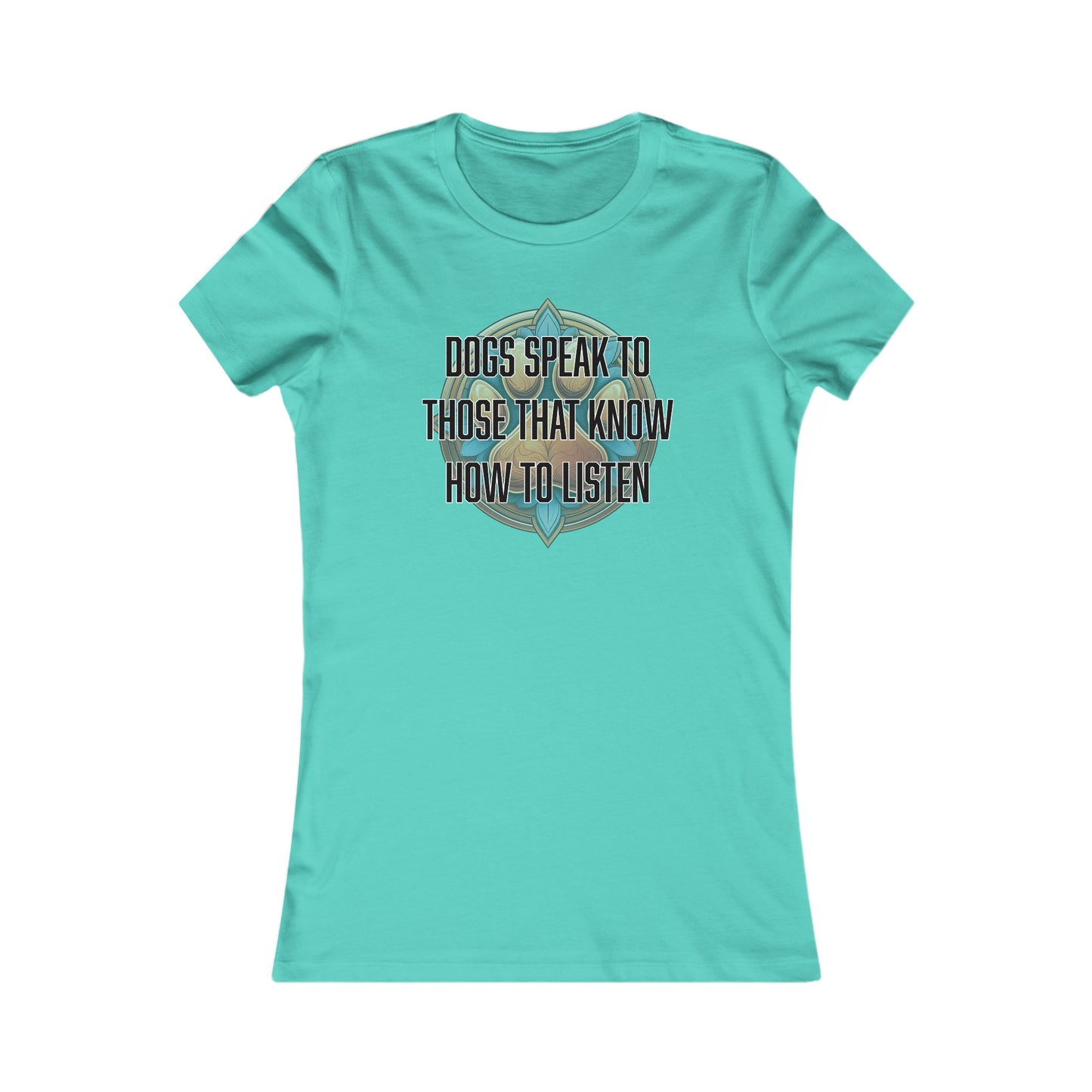 Dogs speak to those that know how to listen - Women's Favorite Tee