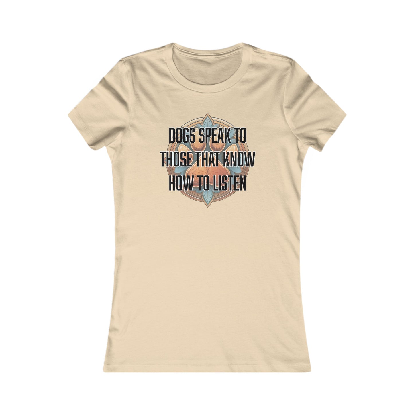 Dogs speak to those that know how to listen - Women's Favorite Tee