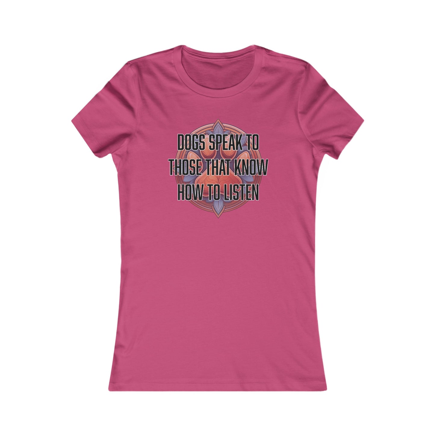 Dogs speak to those that know how to listen - Women's Favorite Tee